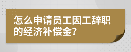 怎么申請員工因工辭職的經濟補償金？