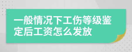 一般情況下工傷等級鑒定后工資怎么發(fā)放