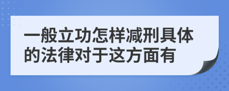 一般立功怎樣減刑具體的法律對于這方面有