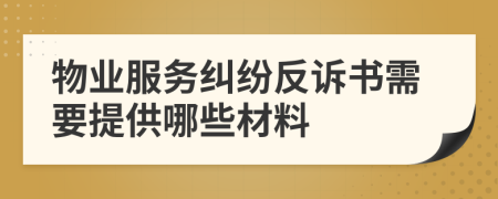 物業(yè)服務(wù)糾紛反訴書需要提供哪些材料