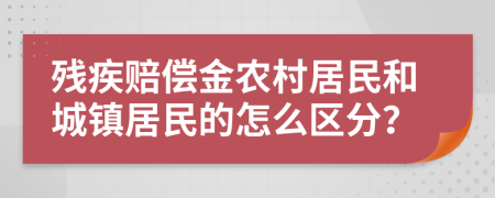 殘疾賠償金農(nóng)村居民和城鎮(zhèn)居民的怎么區(qū)分？
