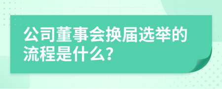 公司董事會(huì)換屆選舉的流程是什么？