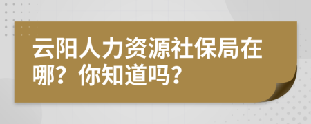 云陽人力資源社保局在哪？你知道嗎？