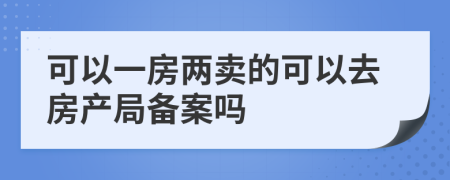 可以一房?jī)少u的可以去房產(chǎn)局備案嗎