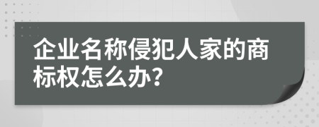 企業(yè)名稱侵犯人家的商標權怎么辦？