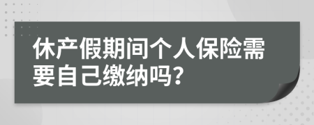休產(chǎn)假期間個(gè)人保險(xiǎn)需要自己繳納嗎？