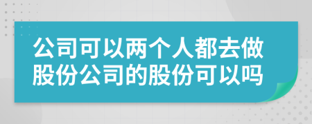 公司可以兩個人都去做股份公司的股份可以嗎
