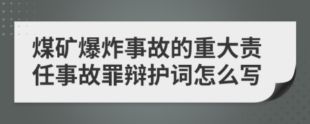 煤礦爆炸事故的重大責(zé)任事故罪辯護(hù)詞怎么寫