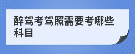 醉駕考駕照需要考哪些科目