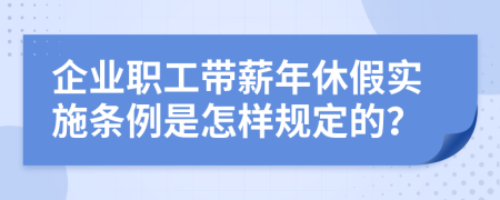 企業(yè)職工帶薪年休假實(shí)施條例是怎樣規(guī)定的？