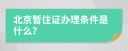 北京暫住證辦理?xiàng)l件是什么？