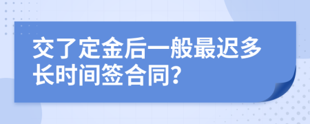 交了定金后一般最遲多長時間簽合同？