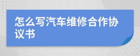 怎么寫汽車維修合作協(xié)議書