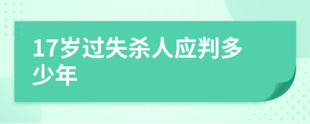 17歲過失殺人應(yīng)判多少年