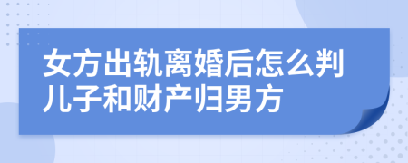 女方出軌離婚后怎么判兒子和財產(chǎn)歸男方