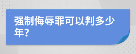 強制侮辱罪可以判多少年？
