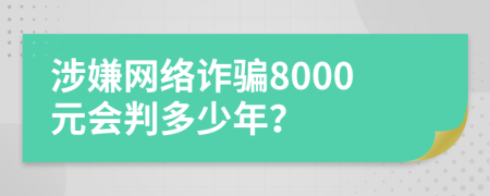 涉嫌網(wǎng)絡(luò)詐騙8000元會判多少年？