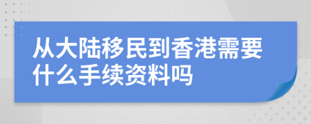從大陸移民到香港需要什么手續(xù)資料嗎