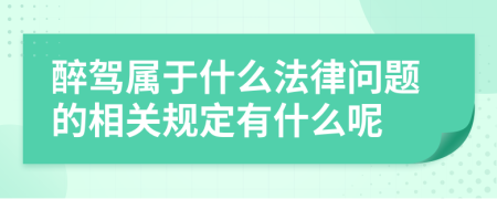 醉駕屬于什么法律問題的相關(guān)規(guī)定有什么呢