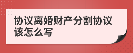 協(xié)議離婚財(cái)產(chǎn)分割協(xié)議該怎么寫(xiě)