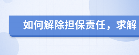 如何解除擔(dān)保責(zé)任，求解