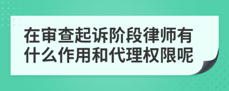 在審查起訴階段律師有什么作用和代理權(quán)限呢