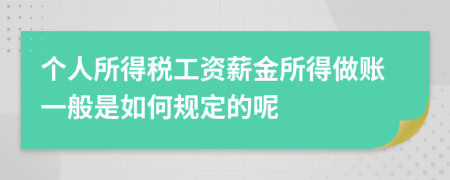 個人所得稅工資薪金所得做賬一般是如何規(guī)定的呢