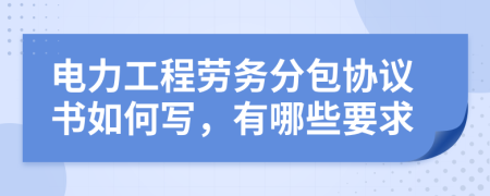電力工程勞務(wù)分包協(xié)議書如何寫，有哪些要求