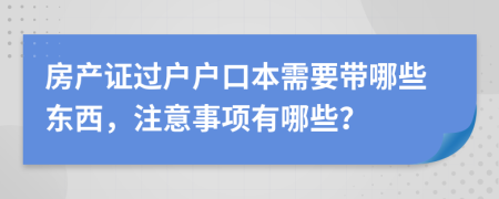房產(chǎn)證過戶戶口本需要帶哪些東西，注意事項(xiàng)有哪些？