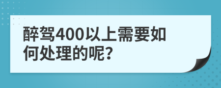 醉駕400以上需要如何處理的呢？