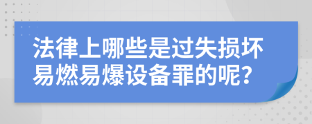 法律上哪些是過失損壞易燃易爆設(shè)備罪的呢？
