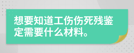 想要知道工傷傷死殘鑒定需要什么材料。