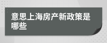 意思上海房產(chǎn)新政策是哪些
