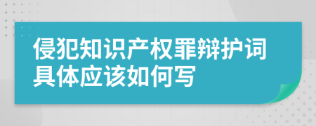 侵犯知識產(chǎn)權(quán)罪辯護詞具體應(yīng)該如何寫
