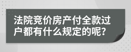 法院競(jìng)價(jià)房產(chǎn)付全款過(guò)戶都有什么規(guī)定的呢？