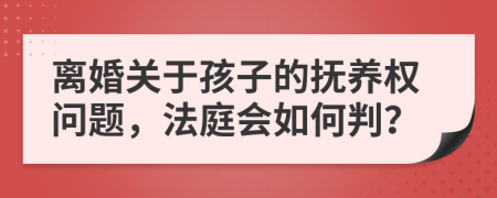 離婚關(guān)于孩子的撫養(yǎng)權(quán)問題，法庭會(huì)如何判？