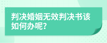 判決婚姻無效判決書該如何辦呢？