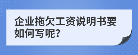企業(yè)拖欠工資說(shuō)明書要如何寫呢？