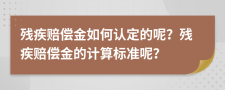 殘疾賠償金如何認(rèn)定的呢？殘疾賠償金的計(jì)算標(biāo)準(zhǔn)呢？