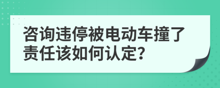 咨詢違停被電動(dòng)車撞了責(zé)任該如何認(rèn)定？