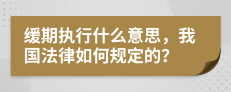 緩期執(zhí)行什么意思，我國法律如何規(guī)定的？