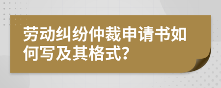 勞動糾紛仲裁申請書如何寫及其格式？