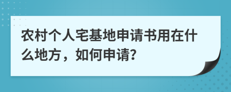 農村個人宅基地申請書用在什么地方，如何申請？