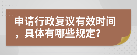 申請(qǐng)行政復(fù)議有效時(shí)間，具體有哪些規(guī)定？