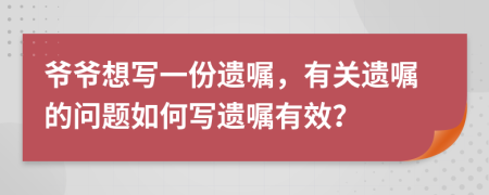 爺爺想寫一份遺囑，有關(guān)遺囑的問題如何寫遺囑有效？