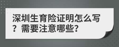 深圳生育險(xiǎn)證明怎么寫？需要注意哪些？