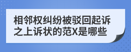 相鄰權糾紛被駁回起訴之上訴狀的范X是哪些