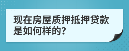 現(xiàn)在房屋質(zhì)押抵押貸款是如何樣的？