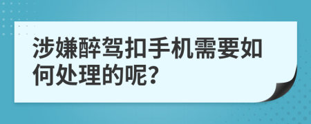 涉嫌醉駕扣手機需要如何處理的呢？
