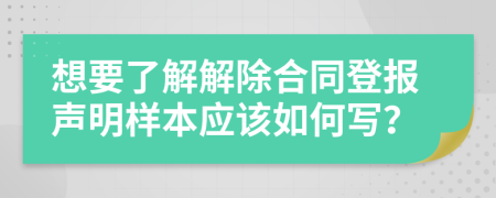想要了解解除合同登報聲明樣本應(yīng)該如何寫？